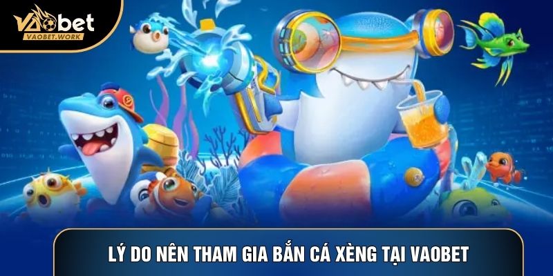 Lý do nên tham gia bắn cá xèng tại Vaobet