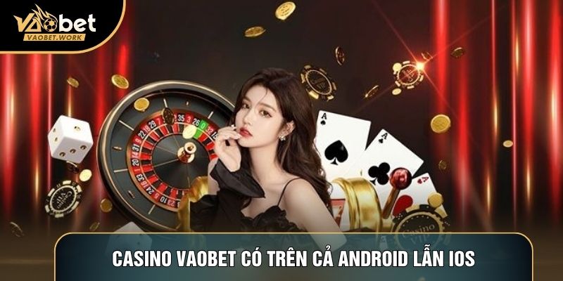 Casino Vaobet có trên cả Android lẫn iOS