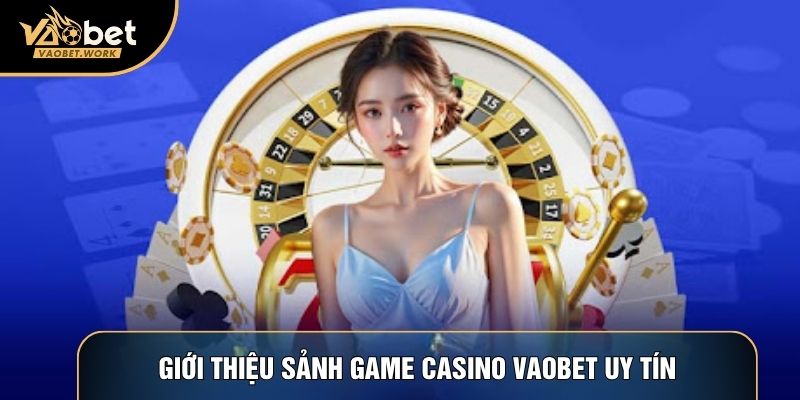 Giới thiệu sảnh game Casino Vaobet uy tín