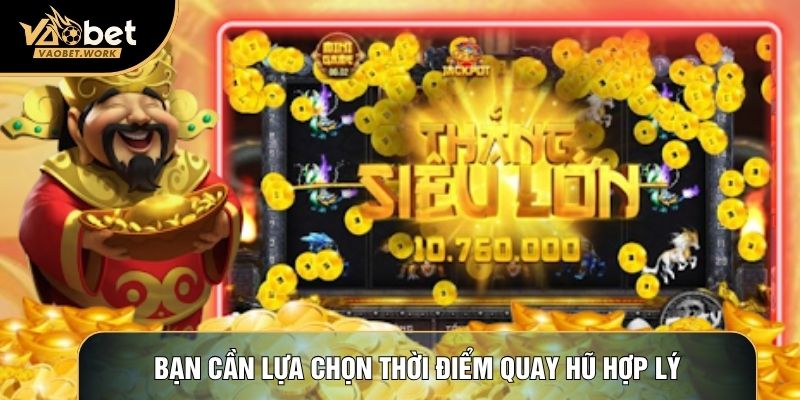 Bạn cần lựa chọn thời điểm quay hũ hợp lý