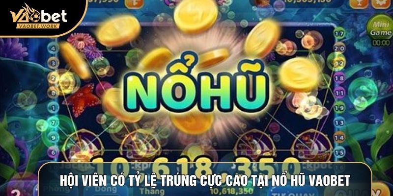 Hội viên có tỷ lệ trúng cực cao tại nổ hũ Vaobet