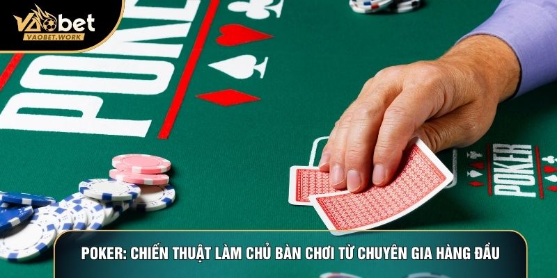 Poker: Chiến Thuật Làm Chủ Bàn Chơi Từ Chuyên Gia Hàng Đầu