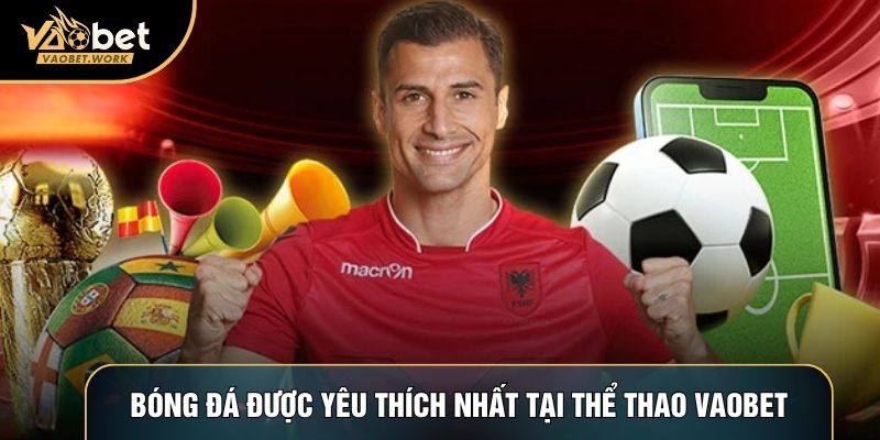 Bóng đá được yêu thích nhất tại Thể thao Vaobet