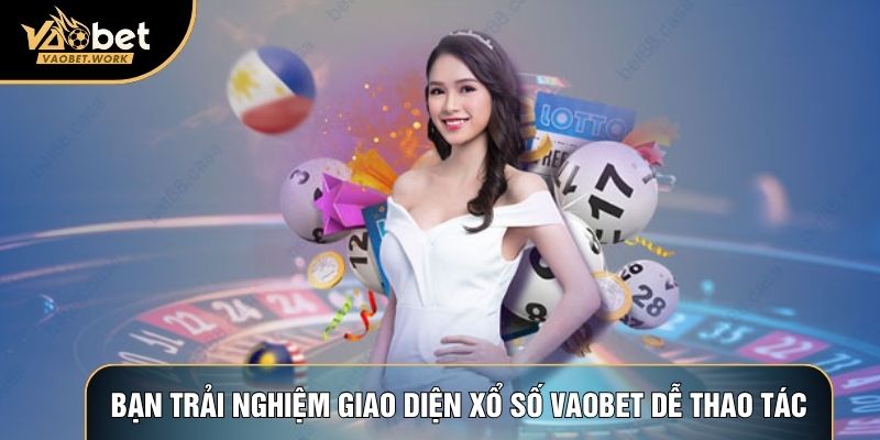 Bạn trải nghiệm giao diện Xổ số Vaobet dễ thao tác