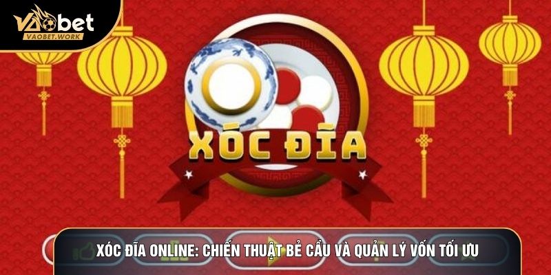 Xóc Đĩa Online: Chiến Thuật Bẻ Cầu Và Quản Lý Vốn Tối Ưu